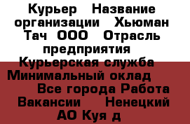 Курьер › Название организации ­ Хьюман Тач, ООО › Отрасль предприятия ­ Курьерская служба › Минимальный оклад ­ 25 000 - Все города Работа » Вакансии   . Ненецкий АО,Куя д.